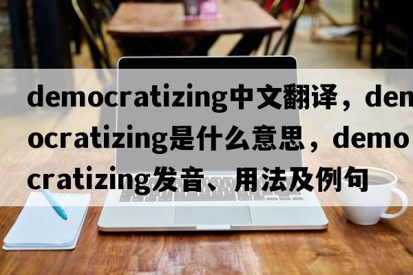 democratizing中文翻譯，democratizing是什么意思，democratizing發(fā)音、用法及例句
