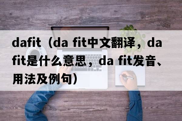DaFit（da fit中文翻譯，da fit是什么意思，da fit發(fā)音、用法及例句）