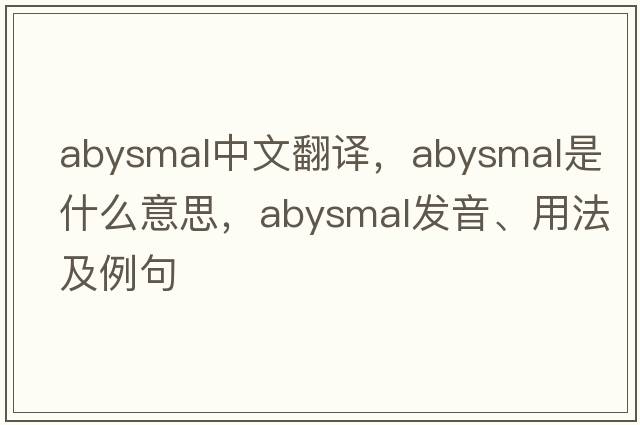 abysmal中文翻譯，abysmal是什么意思，abysmal發(fā)音、用法及例句