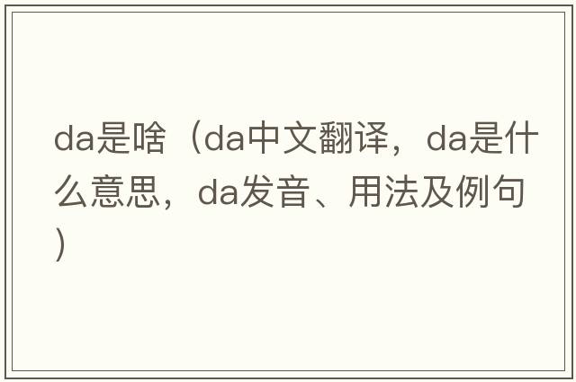 da是啥（da中文翻譯，da是什么意思，da發(fā)音、用法及例句）