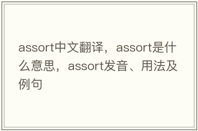 assort中文翻譯，assort是什么意思，assort發(fā)音、用法及例句