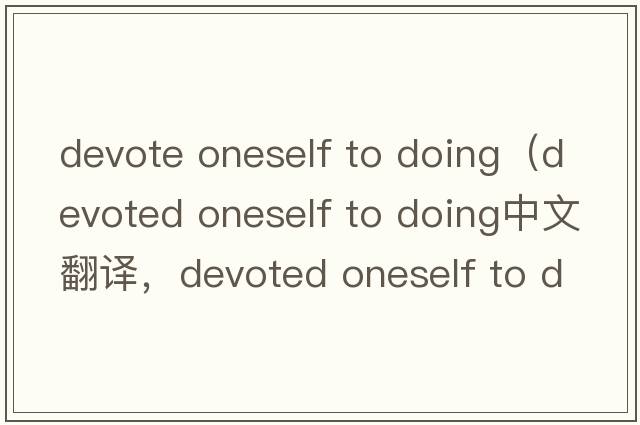 devote oneself to doing（devoted oneself to doing中文翻譯，devoted oneself to doing是什么意思，devoted oneself t