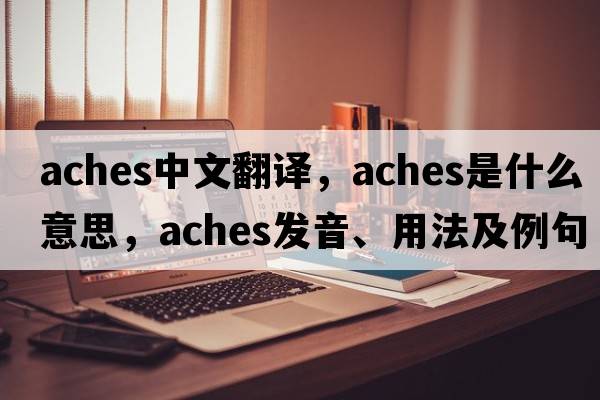 aches中文翻譯，aches是什么意思，aches發(fā)音、用法及例句