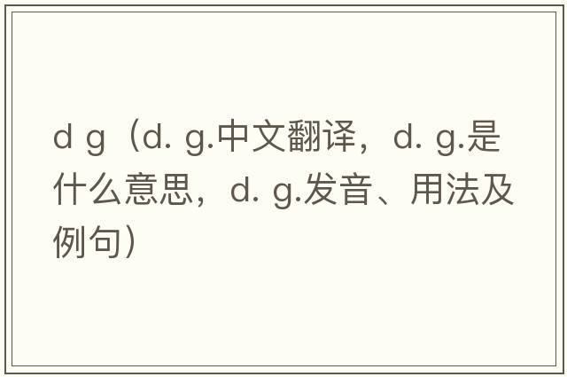 d g（d. g.中文翻譯，d. g.是什么意思，d. g.發(fā)音、用法及例句）