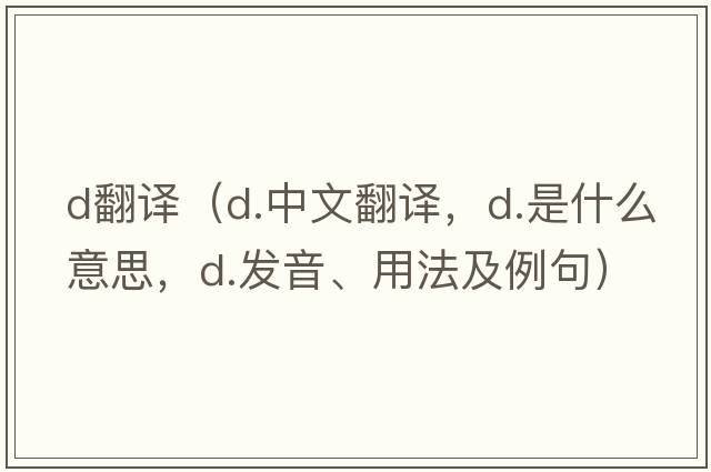 d翻譯（d.中文翻譯，d.是什么意思，d.發(fā)音、用法及例句）