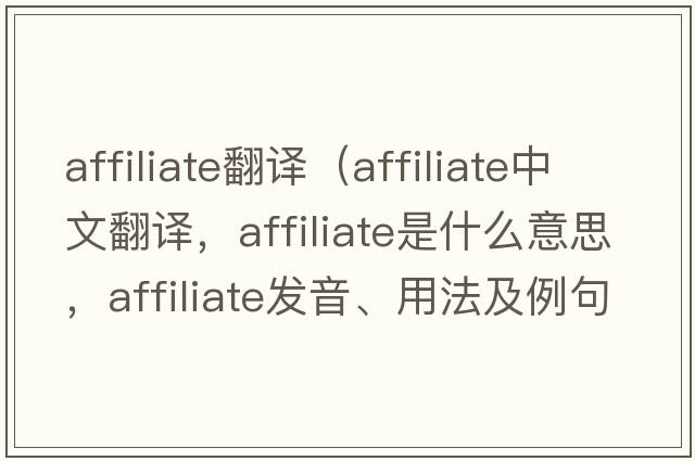 affiliate翻譯（affiliate中文翻譯，affiliate是什么意思，affiliate發(fā)音、用法及例句）