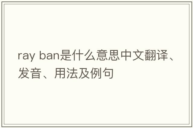 ray ban是什么意思中文翻譯、發(fā)音、用法及例句