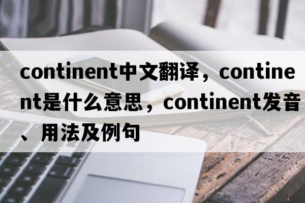 continent中文翻譯，continent是什么意思，continent發(fā)音、用法及例句