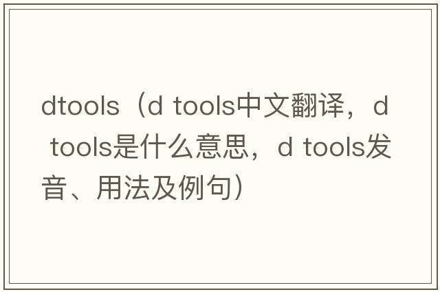 dtools（d tools中文翻譯，d tools是什么意思，d tools發(fā)音、用法及例句）