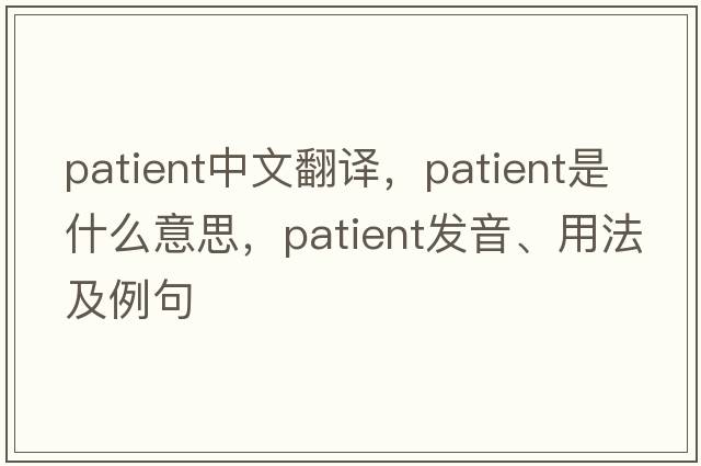 patient中文翻譯，patient是什么意思，patient發(fā)音、用法及例句