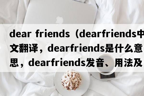 dear friends（dearfriends中文翻譯，dearfriends是什么意思，dearfriends發(fā)音、用法及例句）