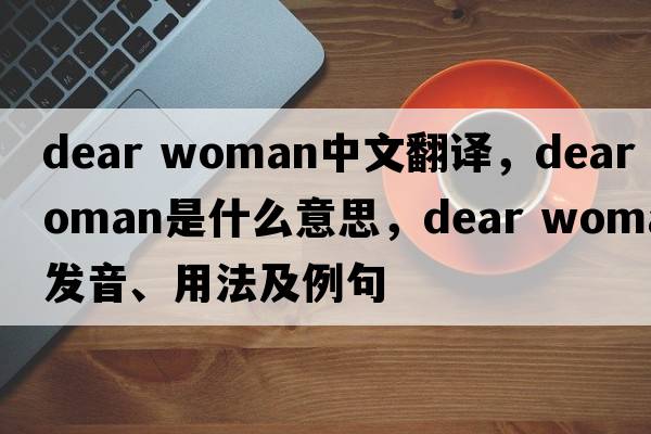 dear woman中文翻譯，dear woman是什么意思，dear woman發(fā)音、用法及例句