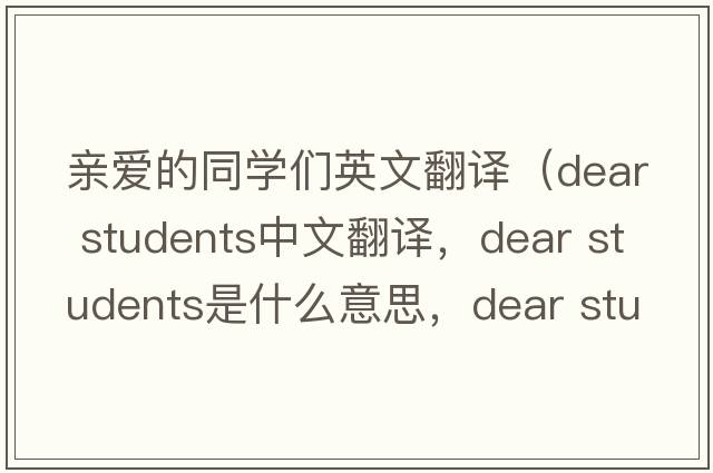 親愛的同學(xué)們英文翻譯（dear students中文翻譯，dear students是什么意思，dear students發(fā)音、用法及例句）