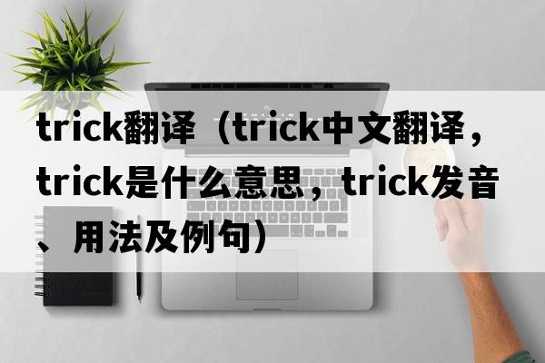trick翻譯（trick中文翻譯，trick是什么意思，trick發(fā)音、用法及例句）