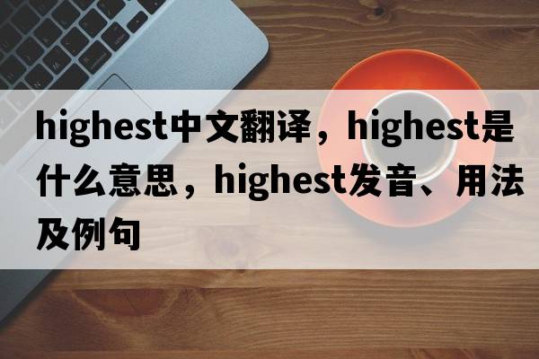 highest中文翻譯，highest是什么意思，highest發(fā)音、用法及例句