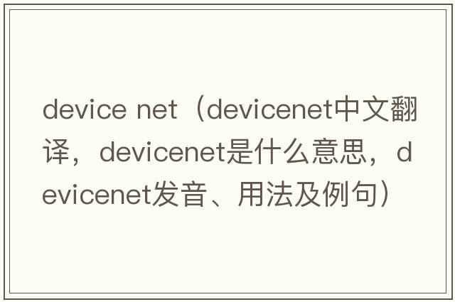 device net（devicenet中文翻譯，devicenet是什么意思，devicenet發(fā)音、用法及例句）
