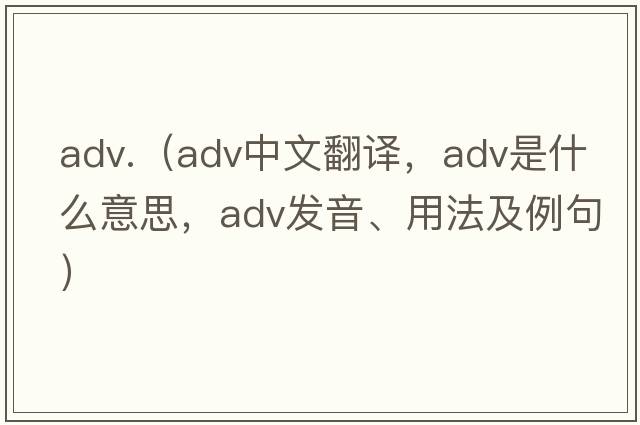 adv.（adv中文翻譯，adv是什么意思，adv發(fā)音、用法及例句）