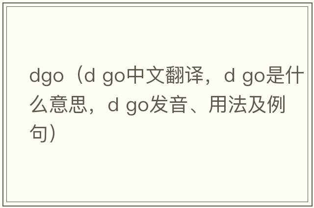 dgo（d go中文翻譯，d go是什么意思，d go發(fā)音、用法及例句）