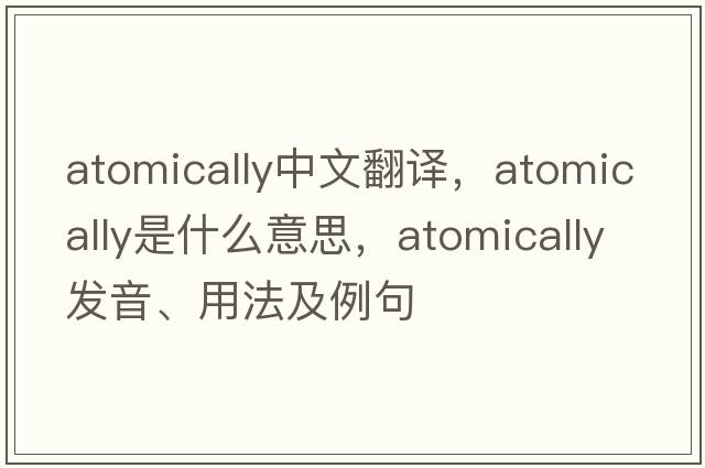 atomically中文翻譯，atomically是什么意思，atomically發(fā)音、用法及例句