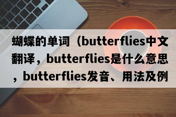 蝴蝶的單詞（butterflies中文翻譯，butterflies是什么意思，butterflies發(fā)音、用法及例句）