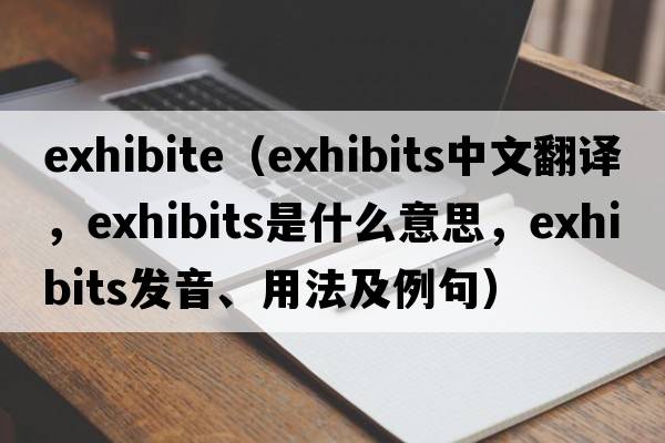 exhibite（exhibits中文翻譯，exhibits是什么意思，exhibits發(fā)音、用法及例句）