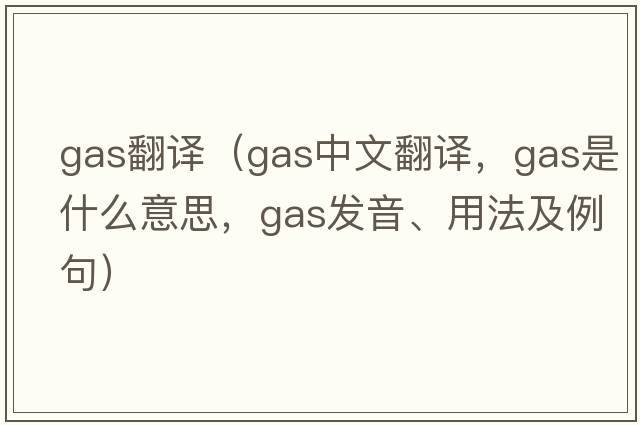 gas翻譯（gas中文翻譯，gas是什么意思，gas發(fā)音、用法及例句）