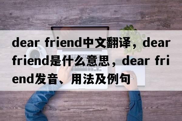 dear friend中文翻譯，dear friend是什么意思，dear friend發(fā)音、用法及例句