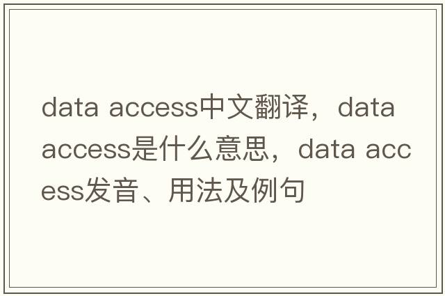 data access中文翻譯，data access是什么意思，data access發(fā)音、用法及例句