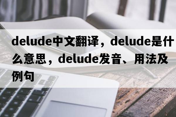 delude中文翻譯，delude是什么意思，delude發(fā)音、用法及例句