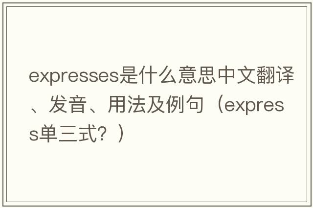 expresses是什么意思中文翻譯、發(fā)音、用法及例句（express單三式？）