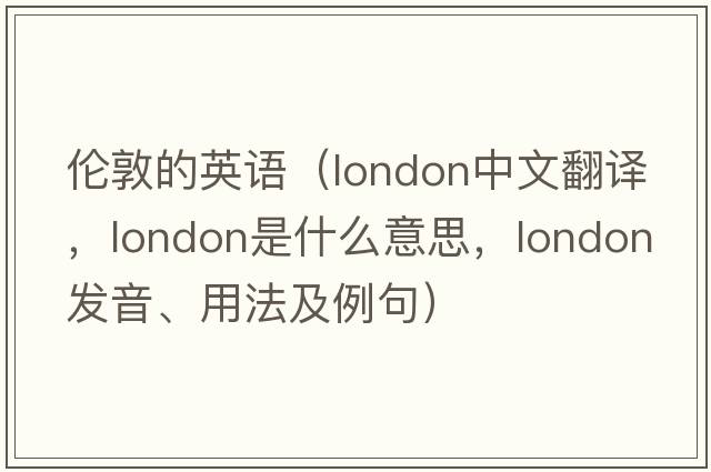 倫敦的英語(yǔ)（London中文翻譯，London是什么意思，London發(fā)音、用法及例句）