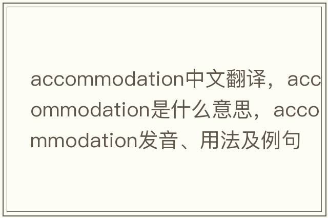accommodation中文翻譯，accommodation是什么意思，accommodation發(fā)音、用法及例句