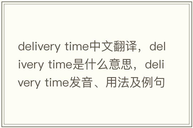 delivery time中文翻譯，delivery time是什么意思，delivery time發(fā)音、用法及例句