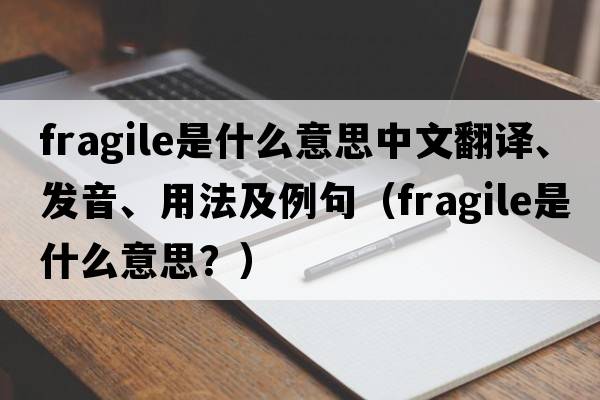 fragile是什么意思中文翻譯、發(fā)音、用法及例句（fragile是什么意思？）