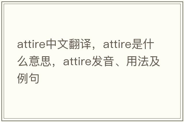 attire中文翻譯，attire是什么意思，attire發(fā)音、用法及例句