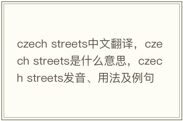 czech streets中文翻譯，czech streets是什么意思，czech streets發(fā)音、用法及例句