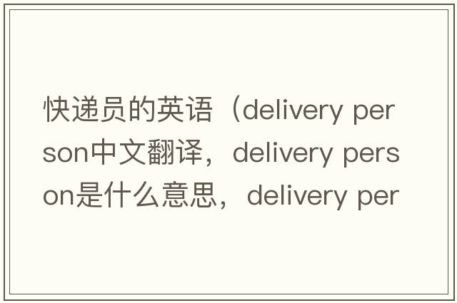 快遞員的英語（delivery person中文翻譯，delivery person是什么意思，delivery person發(fā)音、用法及例句）