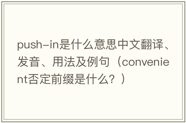 push-in是什么意思中文翻譯、發(fā)音、用法及例句（convenient否定前綴是什么？）