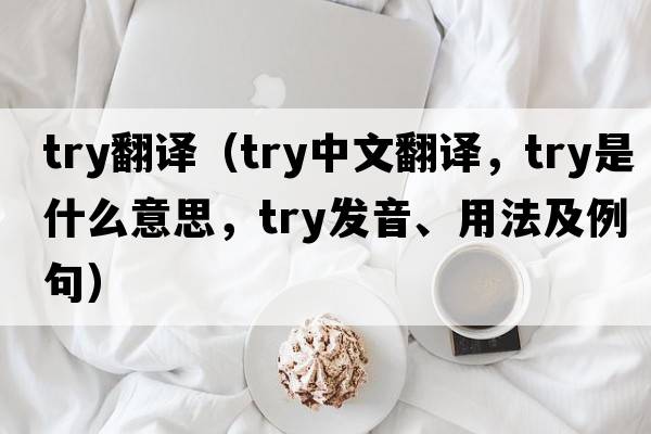 try翻譯（try中文翻譯，try是什么意思，try發(fā)音、用法及例句）