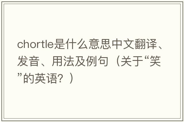 chortle是什么意思中文翻譯、發(fā)音、用法及例句（關(guān)于“笑”的英語？）