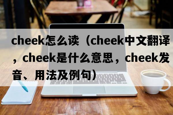 cheek怎么讀（cheek中文翻譯，cheek是什么意思，cheek發(fā)音、用法及例句）