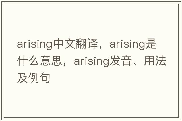 arising中文翻譯，arising是什么意思，arising發(fā)音、用法及例句