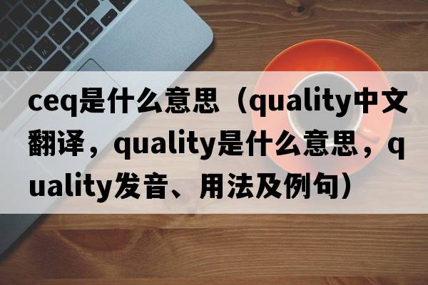 ceq是什么意思（quality中文翻譯，quality是什么意思，quality發(fā)音、用法及例句）
