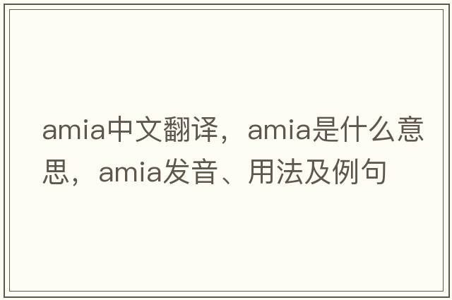 Amia中文翻譯，Amia是什么意思，Amia發(fā)音、用法及例句