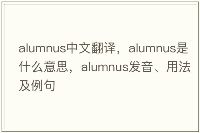 alumnus中文翻譯，alumnus是什么意思，alumnus發(fā)音、用法及例句