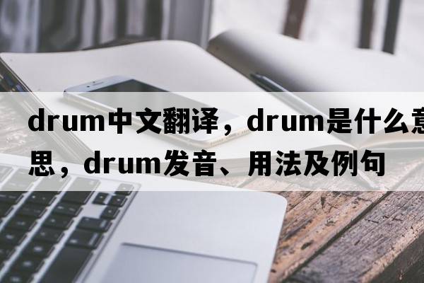 drum中文翻譯，drum是什么意思，drum發(fā)音、用法及例句