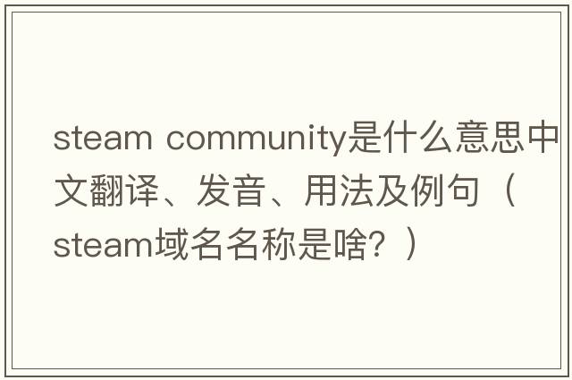 steam community是什么意思中文翻譯、發(fā)音、用法及例句（steam域名名稱是啥？）