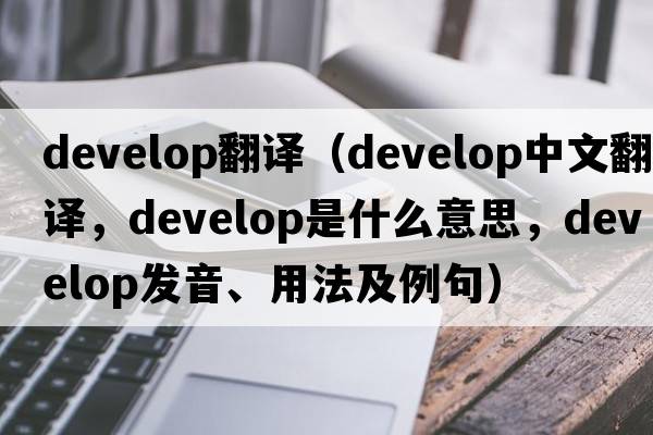 develop翻譯（develop中文翻譯，develop是什么意思，develop發(fā)音、用法及例句）