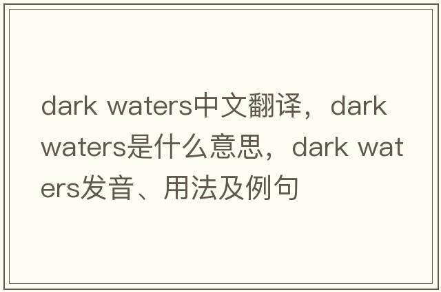 dark waters中文翻譯，dark waters是什么意思，dark waters發(fā)音、用法及例句