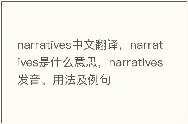 narratives中文翻譯，narratives是什么意思，narratives發(fā)音、用法及例句
